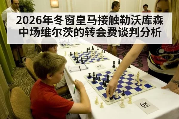 2026年冬窗皇马接触勒沃库森中场维尔茨的转会费谈判分析