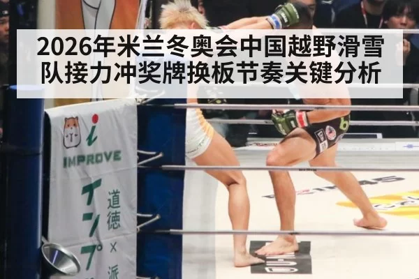 2026年米兰冬奥会中国越野滑雪队接力冲奖牌换板节奏关键分析